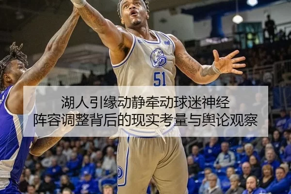 湖人引缘动静牵动球迷神经 阵容调整背后的现实考量与舆论观察（leyu）